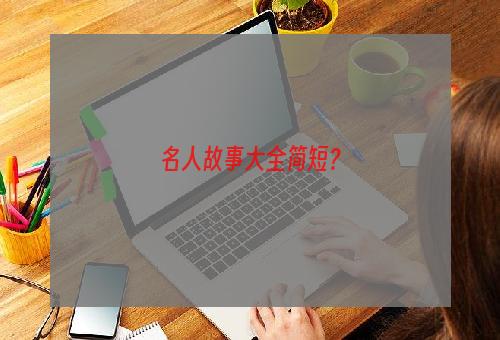 名人故事大全简短？