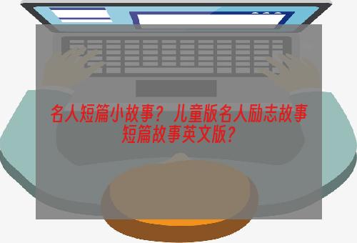 名人短篇小故事？ 儿童版名人励志故事短篇故事英文版？