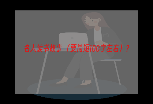 名人读书故事 （要简短100字左右）？