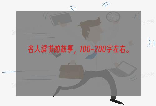 名人读书的故事，100~200字左右。