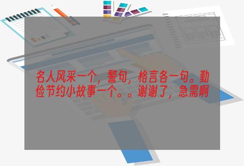 名人风采一个，警句，格言各一句。勤俭节约小故事一个。。谢谢了，急需啊