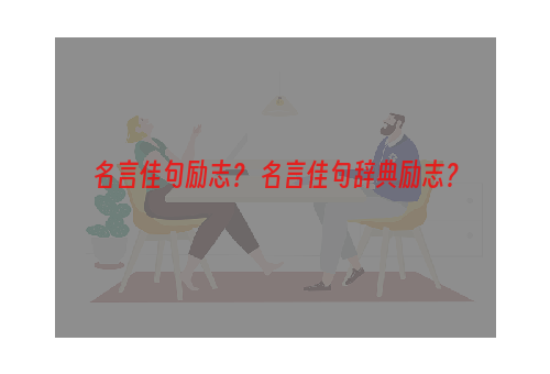 名言佳句励志？ 名言佳句辞典励志？