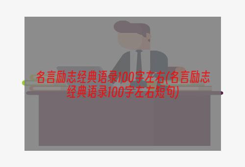 名言励志经典语录100字左右(名言励志经典语录100字左右短句)
