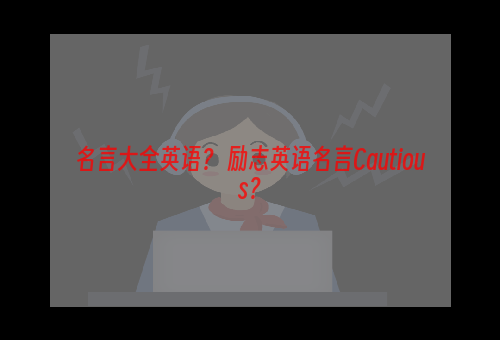 名言大全英语？ 励志英语名言Cautious？