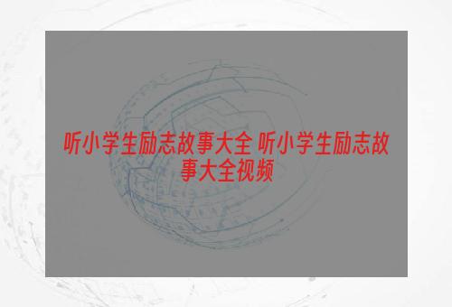 听小学生励志故事大全 听小学生励志故事大全视频