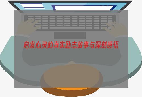启发心灵的真实励志故事与深刻感悟