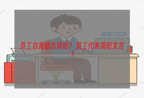 员工自我励志简短？ 员工代表简短发言？