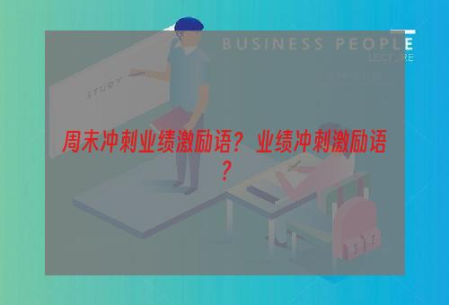 周末冲刺业绩激励语？ 业绩冲刺激励语？