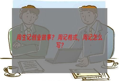 周生记创业故事？ 周记格式，周记怎么写？