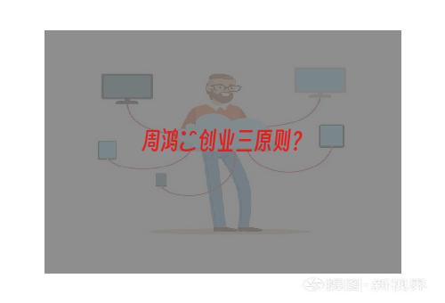周鸿祎创业三原则？
