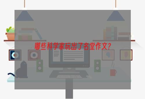 哪些科学家玩出了名堂作文？