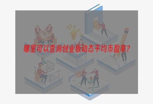 哪里可以查询创业板动态平均市盈率？