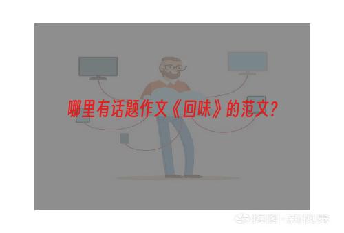 哪里有话题作文《回味》的范文？