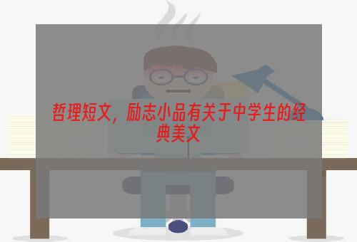 哲理短文，励志小品有关于中学生的经典美文