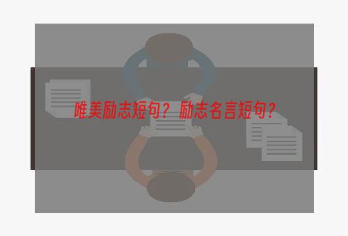 唯美励志短句？ 励志名言短句？