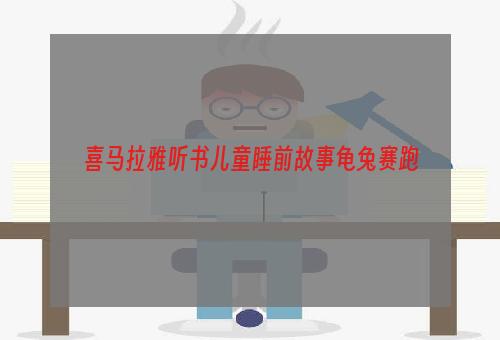 喜马拉雅听书儿童睡前故事龟兔赛跑