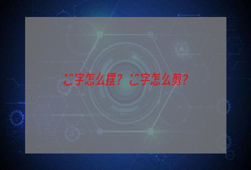 囍字怎么摆？ 囍字怎么剪？
