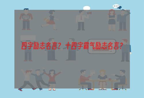 四字励志名言？ 十四字霸气励志名言？