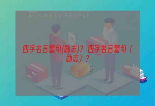 四字名言警句(励志)？ 四字名言警句（励志）？