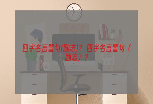 四字名言警句(励志)？ 四字名言警句（励志）？