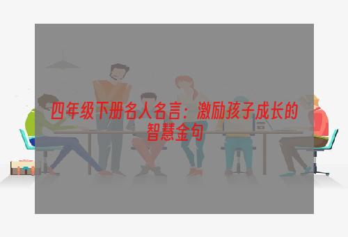 四年级下册名人名言：激励孩子成长的智慧金句