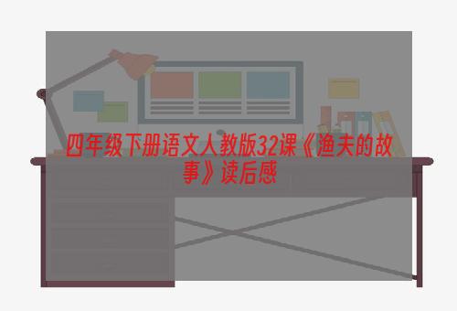 四年级下册语文人教版32课《渔夫的故事》读后感