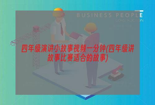 四年级演讲小故事视频一分钟(四年级讲故事比赛适合的故事)