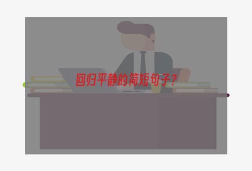 回归平静的简短句子？