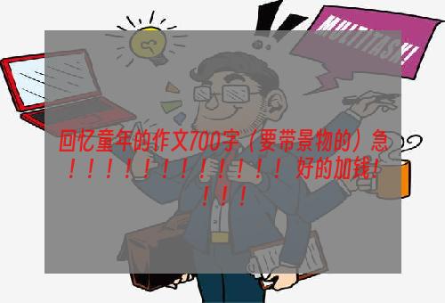 回忆童年的作文700字（要带景物的）急！！！！！！！！！！！！ 好的加钱！！！！