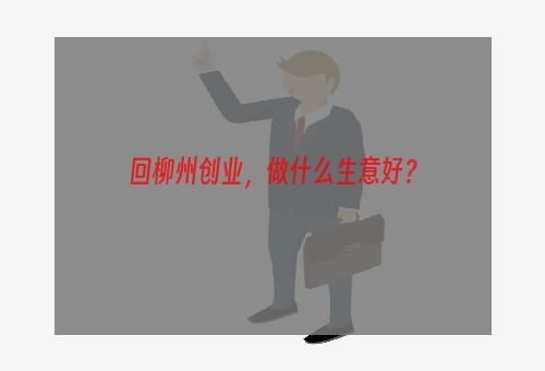 回柳州创业，做什么生意好？