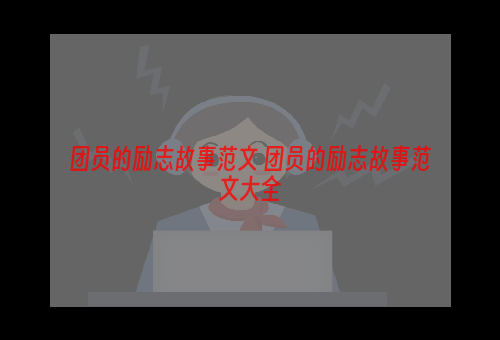 团员的励志故事范文 团员的励志故事范文大全