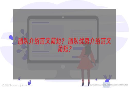 团队介绍范文简短？ 团队优势介绍范文简短？