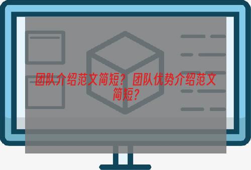 团队介绍范文简短？ 团队优势介绍范文简短？