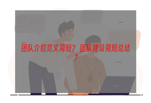 团队介绍范文简短？ 团队建设简短总结？