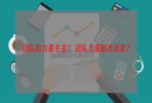团队的力量名言？ 团队力量励志语录？