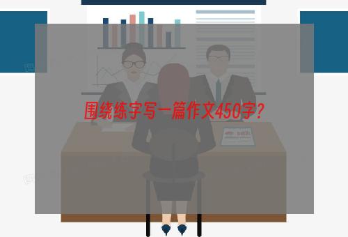 围绕练字写一篇作文450字？