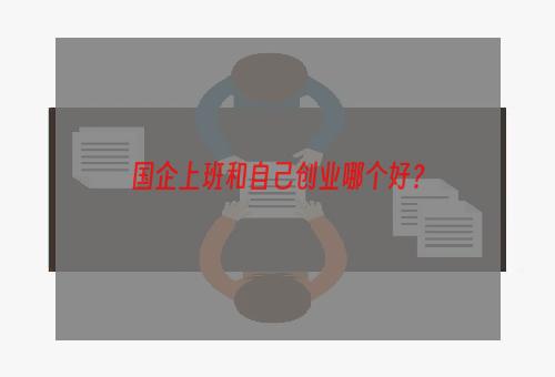 国企上班和自己创业哪个好？