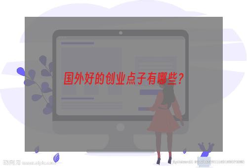 国外好的创业点子有哪些？