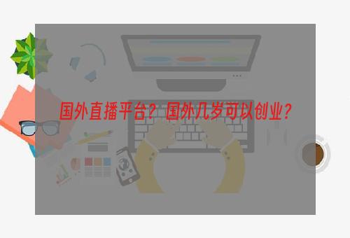 国外直播平台？ 国外几岁可以创业？