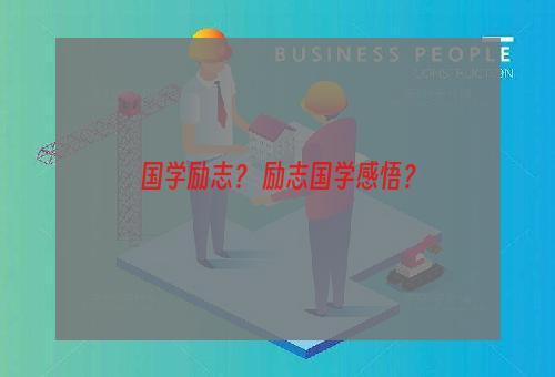 国学励志？ 励志国学感悟？