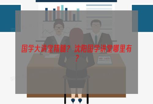 国学大讲堂精髓？ 沈阳国学讲堂哪里有？