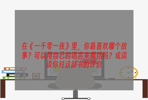 在《一千零一夜》里，你最喜欢哪个故事？可以用自己的语言来概括吗？或谈谈你对这部书的评价