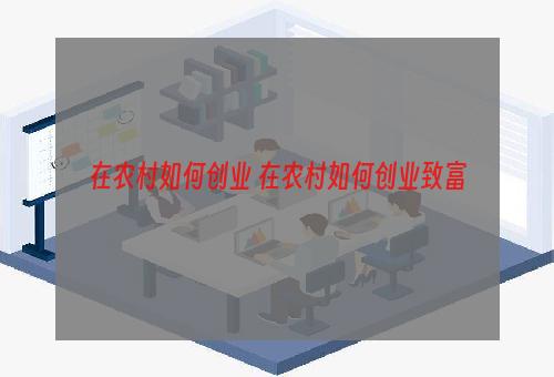 在农村如何创业 在农村如何创业致富