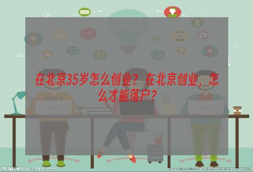 在北京35岁怎么创业？ 在北京创业，怎么才能落户？