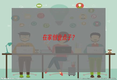 在家创业点子？