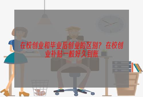 在校创业和毕业后创业的区别？ 在校创业补贴一般好久到账