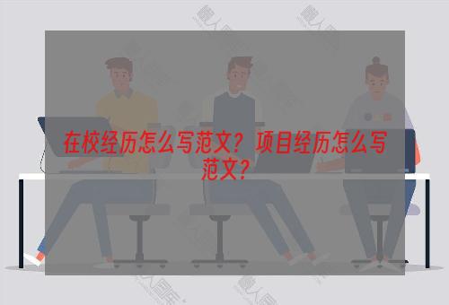 在校经历怎么写范文？ 项目经历怎么写范文？