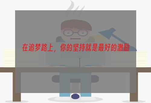 在追梦路上，你的坚持就是最好的激励