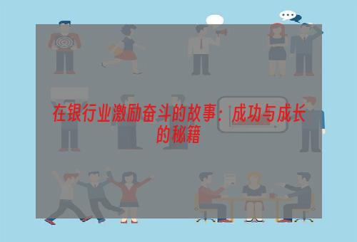 在银行业激励奋斗的故事：成功与成长的秘籍