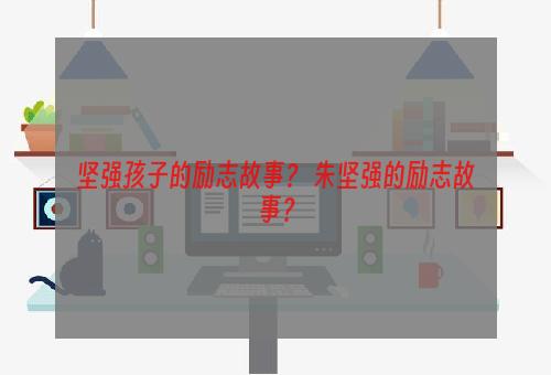 坚强孩子的励志故事？ 朱坚强的励志故事？